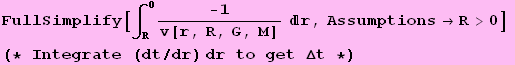 FullSimplify[&int;_R^0 -1/v[r, R, G, M] r, Assumptions&rarr;R>0] (* Integrate (dt/dr) dr to get &Delta;t *)