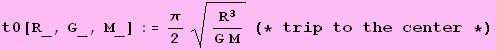 t0[R_, G_, M_] := π/2R^3/(G M)^(1/2) (* trip to the center *)