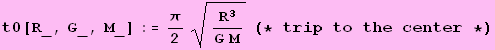 t0[R_, G_, M_] := &pi;/2R^3/(G M)^(1/2) (* trip to the center *)