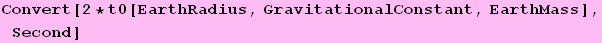 Convert[2 * t0[EarthRadius, GravitationalConstant, EarthMass], Second]