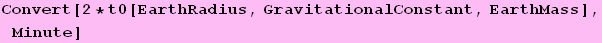 Convert[2 * t0[EarthRadius, GravitationalConstant, EarthMass], Minute]