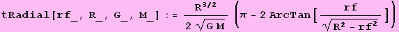 tRadial[rf_, R_, G_, M_] := R^(3/2)/(2 (G M)^(1/2)) (π - 2 ArcTan[rf/(R^2 - rf^2)^(1/2)])