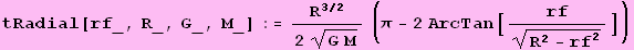 tRadial[rf_, R_, G_, M_] := R^(3/2)/(2 (G M)^(1/2)) (&pi; - 2 ArcTan[rf/(R^2 - rf^2)^(1/2)])