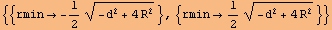 {{rmin&rarr; -1/2 (-d^2 + 4 R^2)^(1/2)}, {rmin&rarr;1/2 (-d^2 + 4 R^2)^(1/2)}}