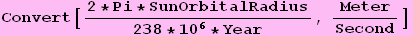 Convert[(2 * Pi * SunOrbitalRadius)/(238 * 10^6 * Year), Meter/Second]
