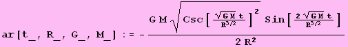 ar[t_, R_, G_, M_] := -(G M Csc[((G M)^(1/2) t)/R^(3/2)]^2^(1/2) Sin[(2 (G M)^(1/2) t)/R^(3/2)])/(2 R^2)