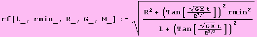 rf[t_, rmin_, R_, G_, M_] := (R^2 + (Tan[((G M)^(1/2) t)/R^(3/2)])^2rmin^2)/(1 + (Tan[((G M)^(1/2) t)/R^(3/2)])^2)^(1/2)