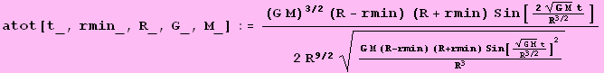 atot[t_, rmin_, R_, G_, M_] := ((G M)^(3/2) (R - rmin) (R + rmin) Sin[(2 (G M)^(1/2) t)/R^(3/2)])/(2 R^(9/2) (G M (R - rmin) (R + rmin) Sin[((G M)^(1/2) t)/R^(3/2)]^2)/R^3^(1/2))
