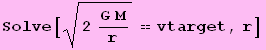 Solve[(2 (G M)/r)^(1/2) == vtarget, r]