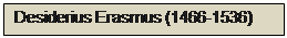 Text Box: Desiderius Erasmus (1466-1536)