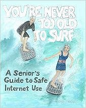 You're Never Too Old to Surf:  A Senior's Guide to Safe Internet Use