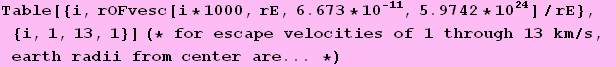 Table[{i, rOFvesc[i * 1000, rE, 6.673 * 10^(-11), 5.9742 * 10^24]/rE}, {i, 1, 13, 1}] (* for escape velocities of 1 through 13 km/s, earth radii from center are ... *)