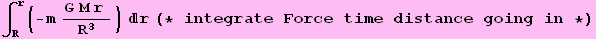 ∫_R^r (-m (G M r )/R^3) r (* integrate Force time distance going in *)