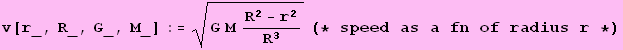 v[r_, R_, G_, M_] := (G M (R^2 - r^2)/R^3)^(1/2) (* speed as a fn of radius r *)