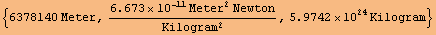 {6378140 Meter, (6.673*10^-11 Meter^2 Newton)/Kilogram^2, 5.9742*10^24 Kilogram}
