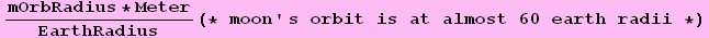 (mOrbRadius * Meter)/EarthRadius(* moon ' s orbit is at almost 60 earth radii *)