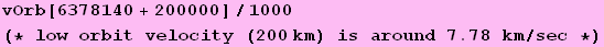 vOrb[6378140 + 200000]/1000 (* low orbit velocity (200km) is around 7.78 km/sec *)
