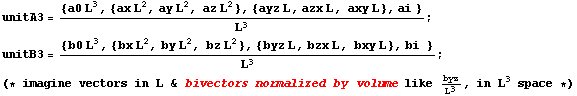 unitA3 = {a0 L^3, {ax L^2, ay L^2, az L^2}, {ayz L, azx L, axy L}, ai }/L^3 ; &nbsp;&nbsp;un ... L^3 ; (* imagine vectors in L & bivectors normalized by volume like byz/L^3, in L^3 space *)