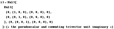 i3 = Mul3[Mul3[ {0, {1, 0, 0}, {0, 0, 0}, 0},  {0, {0, 1, 0}, {0, 0, ... , 0, 1}, {0, 0, 0}, 0} ] ; (* the pseudoscalar and commuting trivector unit imaginary *)