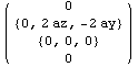 ( {{0}, {{0, 2 az, -2 ay}}, {{0, 0, 0}}, {0}} )