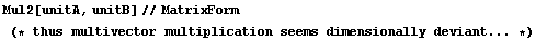 Mul2[unitA, unitB]//MatrixForm (* thus multivector multiplication seems dimensionally deviant ... *)