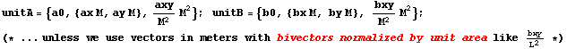 unitA = {a0, {ax M, ay M}, axy/M^2M^2} ; &nbsp;&nbsp;unitB = {b0, {bx M, by M}, bxy/M^2 M^2} ; (* ... unless we use vectors in meters with bivectors normalized by unit area like bxy/L^2 *)