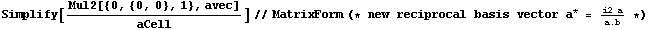 Simplify[Mul2[{0, {0, 0}, 1}, avec]/aCell]//MatrixForm (* new reciprocal basis vector a^* = (i2 a)/a . b *)