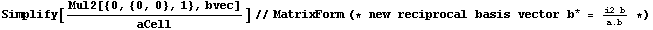 Simplify[Mul2[{0, {0, 0}, 1}, bvec]/aCell]//MatrixForm (* new reciprocal basis vector b^* = (i2 b)/a . b *)