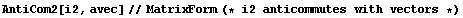 AntiCom2[i2, avec]//MatrixForm (* i2 anticommutes with vectors *)