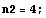 n2 = 4 ;