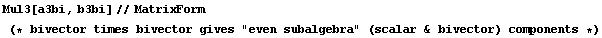 Mul3[a3bi, b3bi]//MatrixForm (* bivector times bivector gives "even subalgebra" (scalar & bivector) components *)