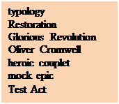 Text Box: typology   
Restoration
Glorious Revolution
Oliver Cromwell
heroic couplet
mock epic
Test Act
