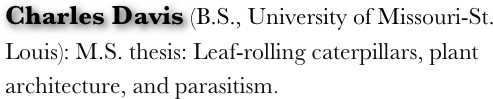 Charles Davis (B.S., University of Missouri-St. Louis): M.S. thesis: Leaf-rolling caterpillars, plant architecture, and parasitism.