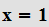 $\QTR{bf}{x=1}$