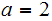 $\QTR{Large}{a=2}$