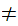 $\QTR{Large}{\neq }$