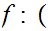 $\QTR{Large}{f:(}$