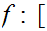 $\QTR{Large}{f:[}$