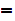 $\QTR{Large}{=}$