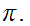 $\QTR{Large}{\pi .}$