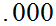 $\QTR{Large}{.000}$