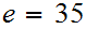 $\QTR{Large}{e=35} $