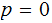 $\QTR{Large}{p=0}$