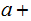$\QTR{Large}{a+}$