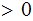 $\QTR{Large}{>0}$