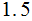 $\QTR{Large}{1.5}$