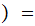 $\QTR{Large}{)\ =}$
