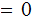 $\QTR{Large}{=0}$